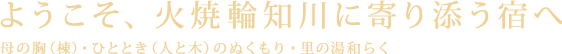 ようこそ、火焼輪知川に寄り添う宿へ